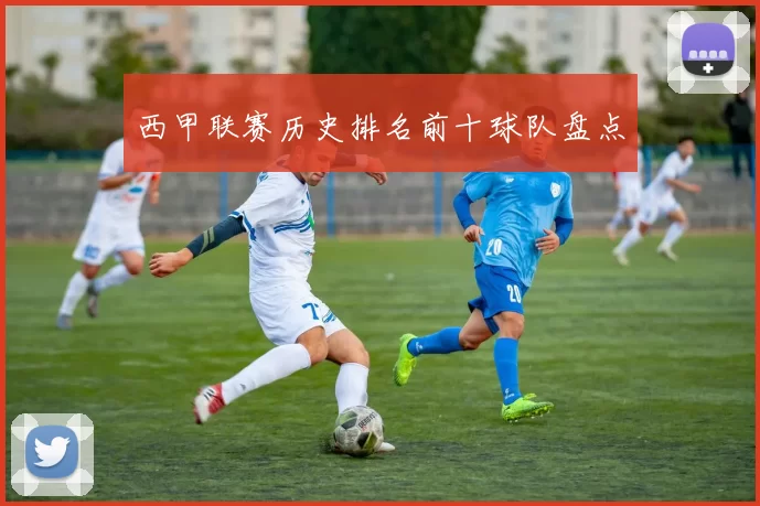 西甲联赛历史排名前十球队盘点