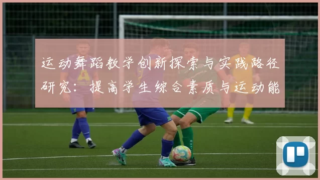 运动舞蹈教学创新探索与实践路径研究：提高学生综合素质与运动能力的有效方法