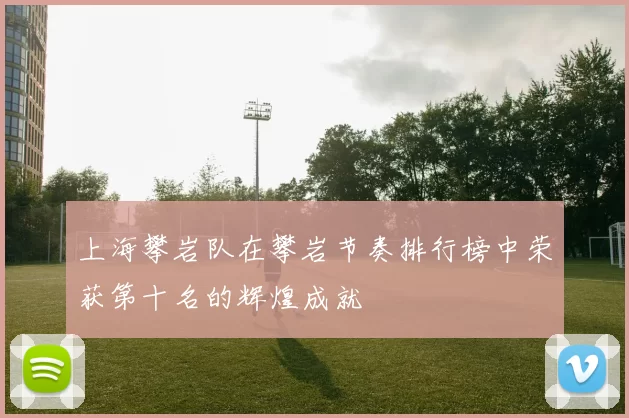 上海攀岩队在攀岩节奏排行榜中荣获第十名的辉煌成就