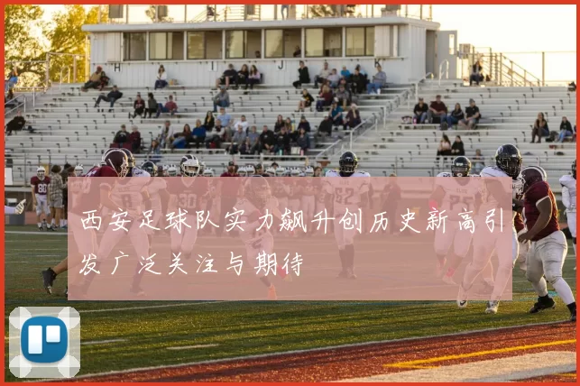 西安足球队实力飙升创历史新高引发广泛关注与期待