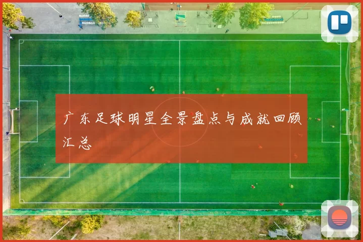 广东足球明星全景盘点与成就回顾汇总