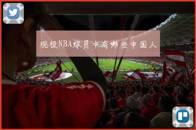 现役NBA球员中有哪些中国人