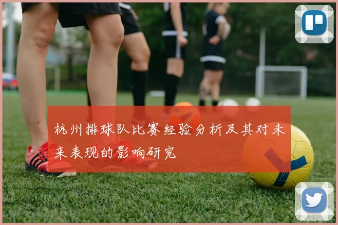 杭州排球队比赛经验分析及其对未来表现的影响研究