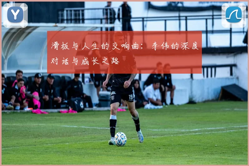 滑板与人生的交响曲：李伟的深度对话与成长之路