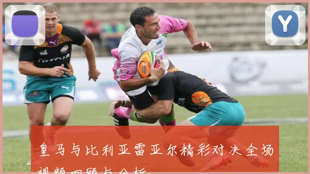 皇马与比利亚雷亚尔精彩对决全场视频回顾与分析