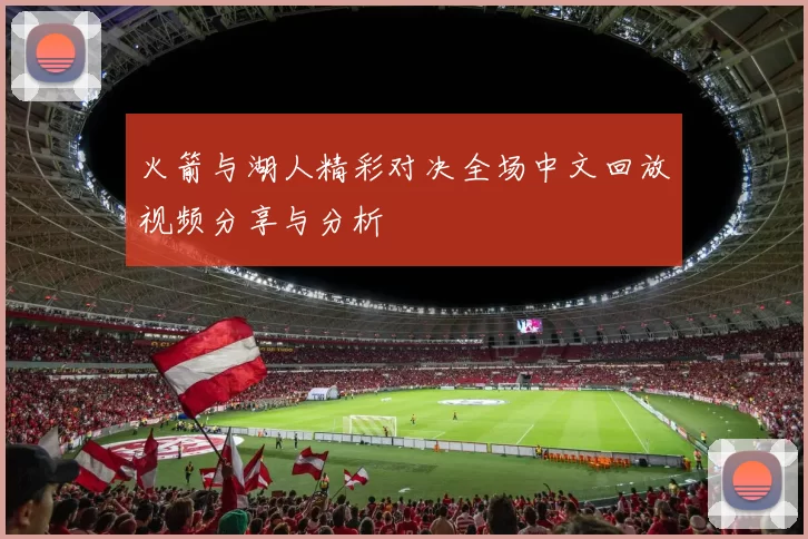 火箭与湖人精彩对决全场中文回放视频分享与分析
