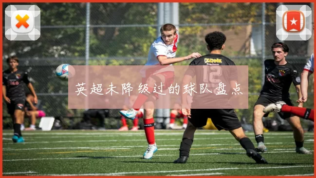 英超未降级过的球队盘点