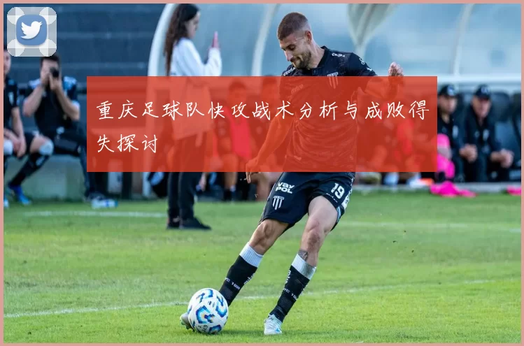 重庆足球队快攻战术分析与成败得失探讨