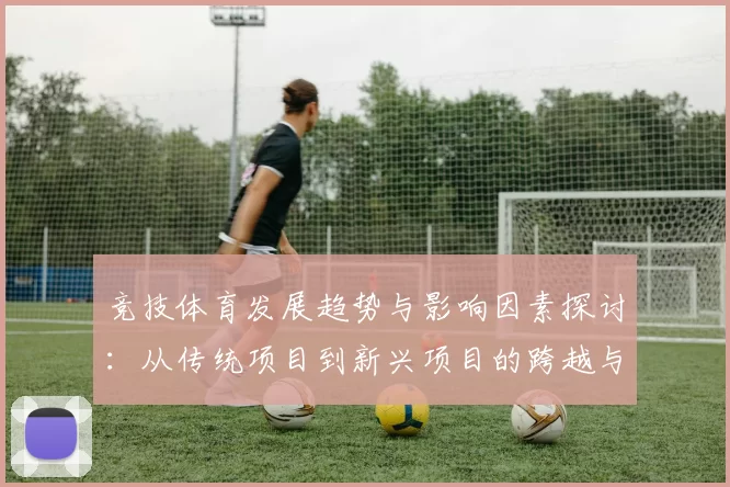 竞技体育发展趋势与影响因素探讨：从传统项目到新兴项目的跨越与融合