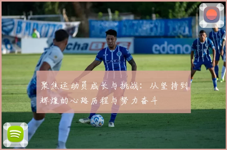 聚焦运动员成长与挑战：从坚持到辉煌的心路历程与努力奋斗