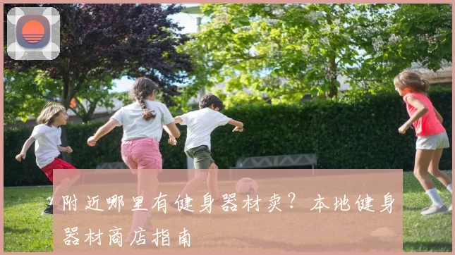 附近哪里有健身器材卖？本地健身器材商店指南