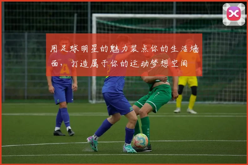 用足球明星的魅力装点你的生活墙面，打造属于你的运动梦想空间