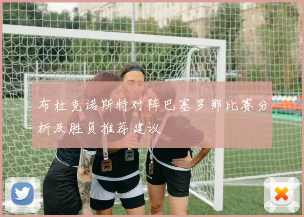 布杜克诺斯特对阵巴塞罗那比赛分析及胜负推荐建议