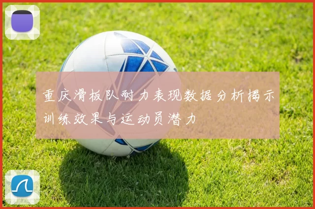 重庆滑板队耐力表现数据分析揭示训练效果与运动员潜力