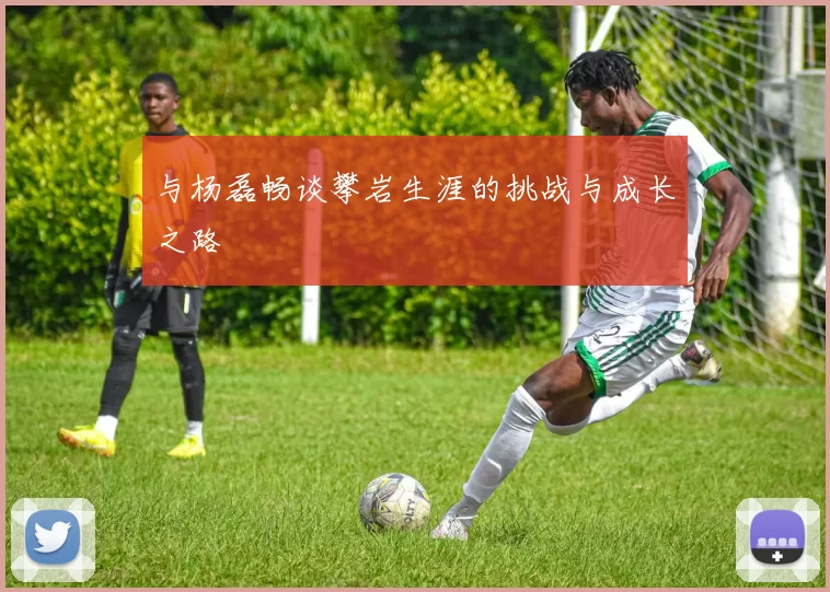 与杨磊畅谈攀岩生涯的挑战与成长之路