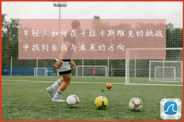 年轻人如何在卡拉卡斯维克的挑战中找到自我与未来的方向