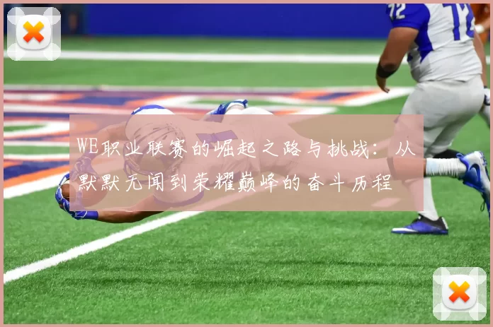WE职业联赛的崛起之路与挑战：从默默无闻到荣耀巅峰的奋斗历程