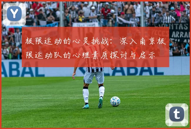 极限运动的心灵挑战：深入南京极限运动队的心理素质探讨与启示