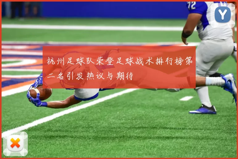 杭州足球队荣登足球战术排行榜第二名引发热议与期待