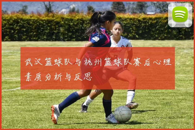 武汉篮球队与杭州篮球队赛后心理素质分析与反思