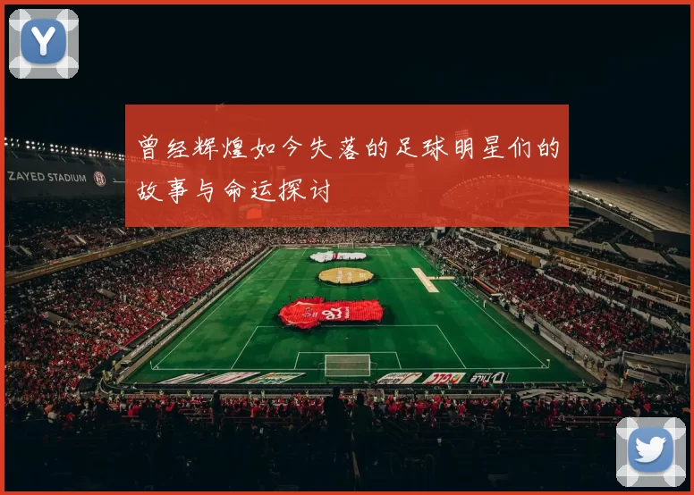 曾经辉煌如今失落的足球明星们的故事与命运探讨