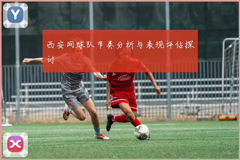西安网球队节奏分析与表现评估探讨