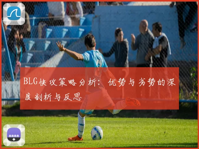BLG快攻策略分析：优势与劣势的深度剖析与反思