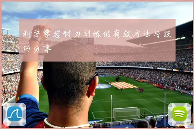 科学攀岩耐力训练的有效方法与技巧分享
