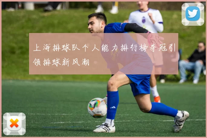 上海排球队个人能力排行榜夺冠引领排球新风潮