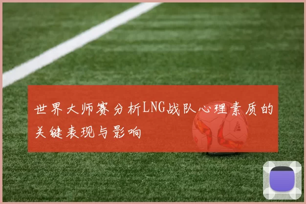 世界大师赛分析LNG战队心理素质的关键表现与影响