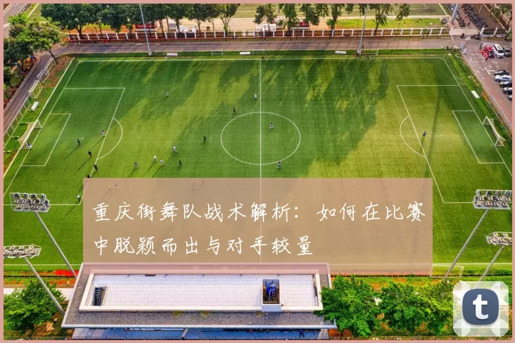 重庆街舞队战术解析：如何在比赛中脱颖而出与对手较量