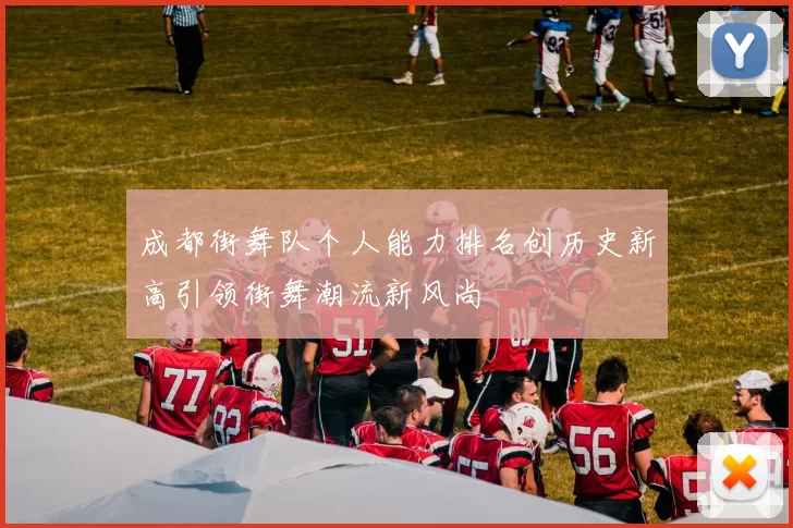 成都街舞队个人能力排名创历史新高引领街舞潮流新风尚