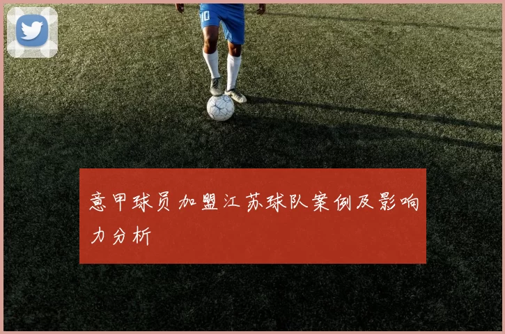 意甲球员加盟江苏球队案例及影响力分析