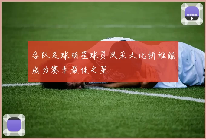 各队足球明星球员风采大比拼谁能成为赛季最佳之星