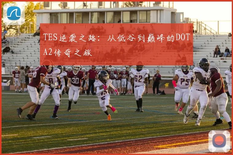 TES逆袭之路：从低谷到巅峰的DOTA2传奇之旅