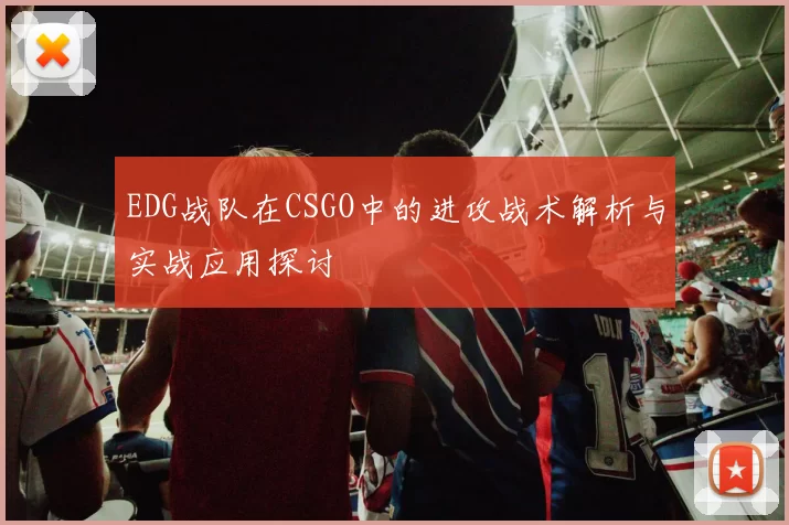 EDG战队在CSGO中的进攻战术解析与实战应用探讨