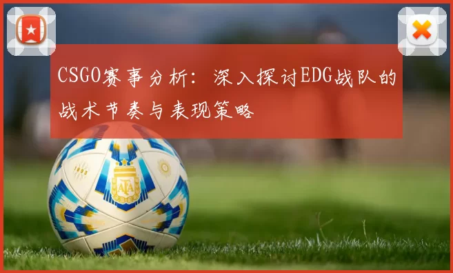 CSGO赛事分析：深入探讨EDG战队的战术节奏与表现策略