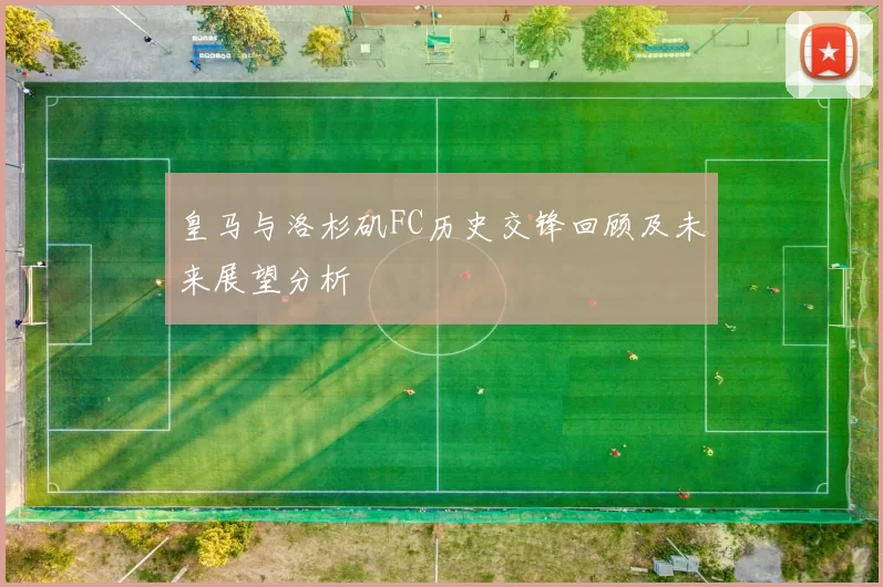 皇马与洛杉矶FC历史交锋回顾及未来展望分析