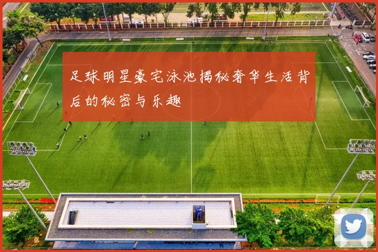 足球明星豪宅泳池揭秘奢华生活背后的秘密与乐趣