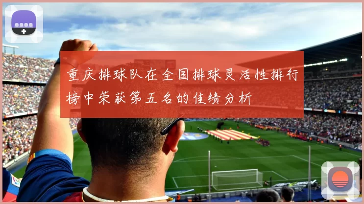 重庆排球队在全国排球灵活性排行榜中荣获第五名的佳绩分析