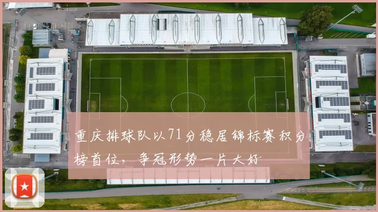 重庆排球队以71分稳居锦标赛积分榜首位，争冠形势一片大好