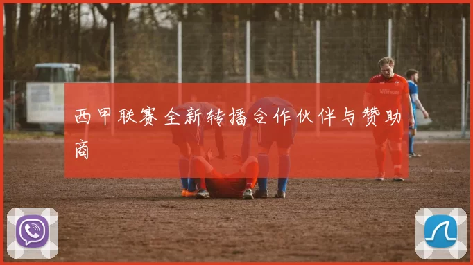 西甲联赛全新转播合作伙伴与赞助商