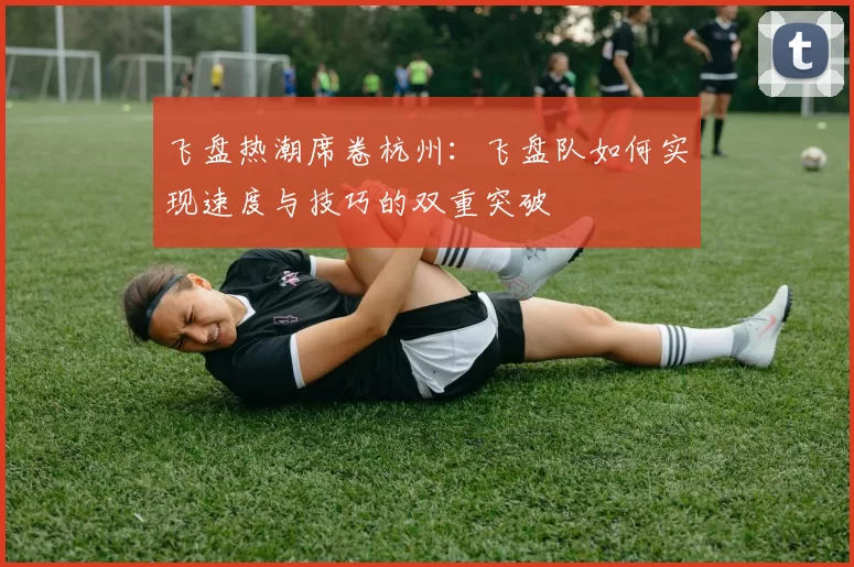 飞盘热潮席卷杭州：飞盘队如何实现速度与技巧的双重突破