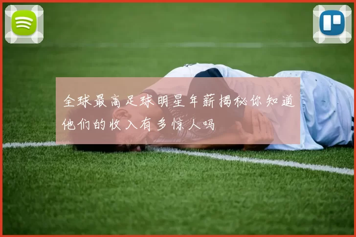 全球最高足球明星年薪揭秘你知道他们的收入有多惊人吗