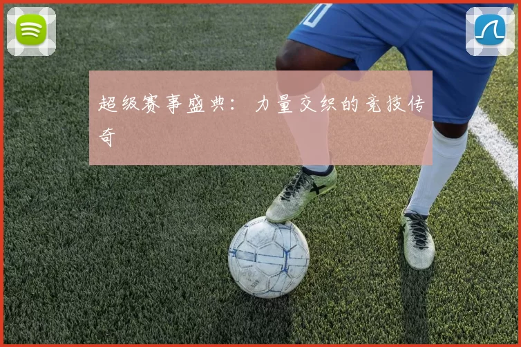 超级赛事盛典：力量交织的竞技传奇
